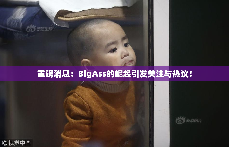重磅消息：BigAss的崛起引发关注与热议！