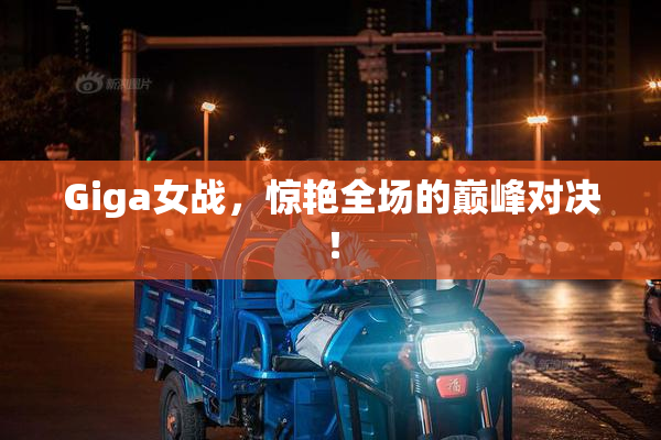 Giga女战，惊艳全场的巅峰对决！