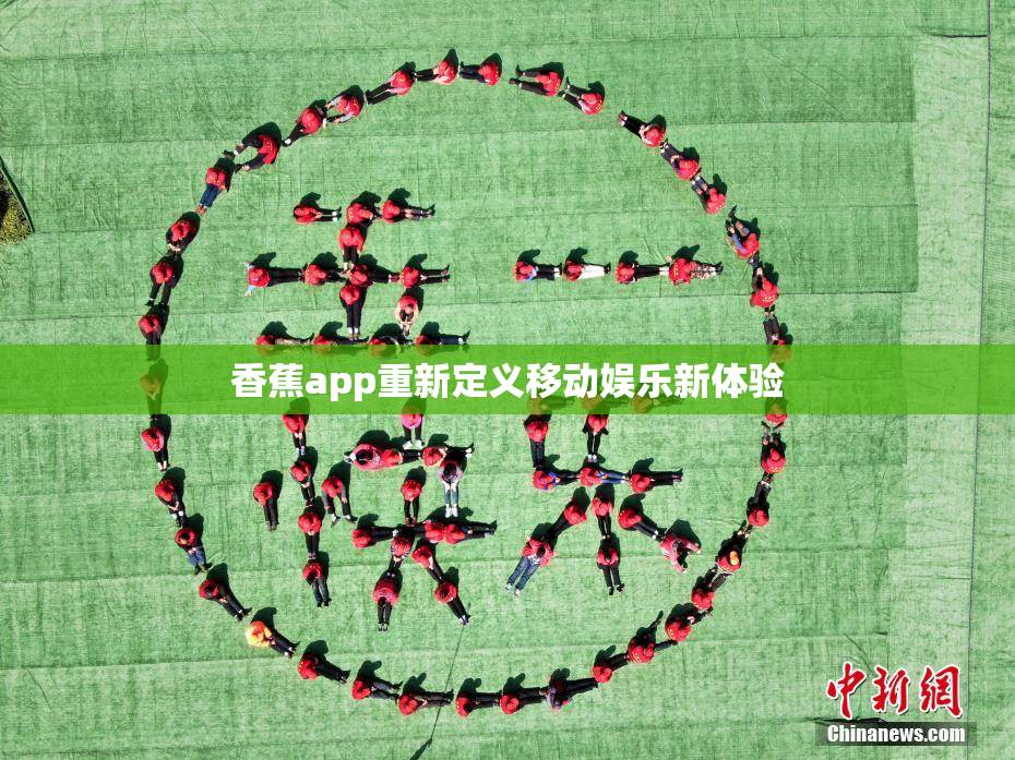 香蕉app重新定义移动娱乐新体验