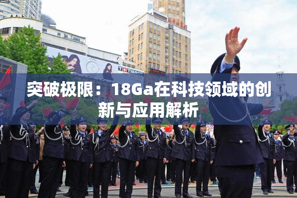 突破极限：18Ga在科技领域的创新与应用解析
