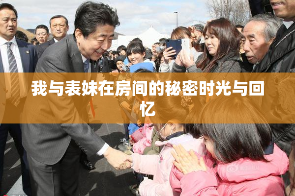 我与表妹在房间的秘密时光与回忆