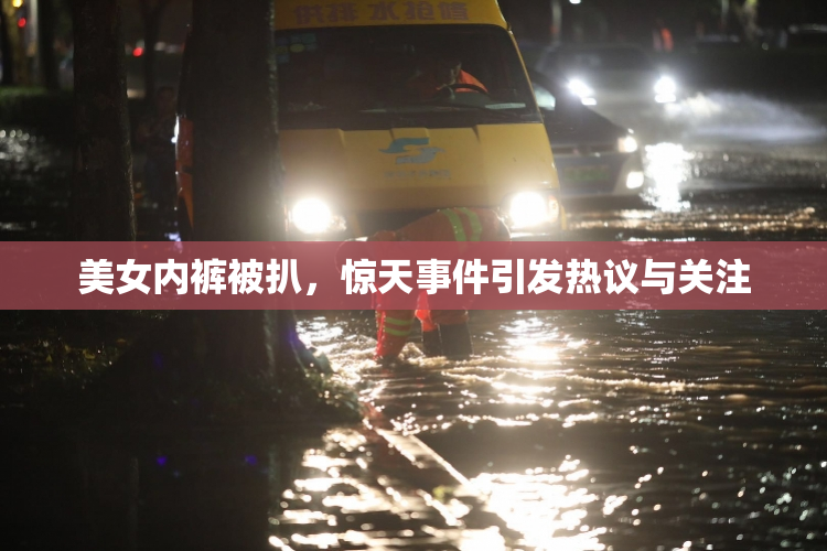 美女内裤被扒，惊天事件引发热议与关注