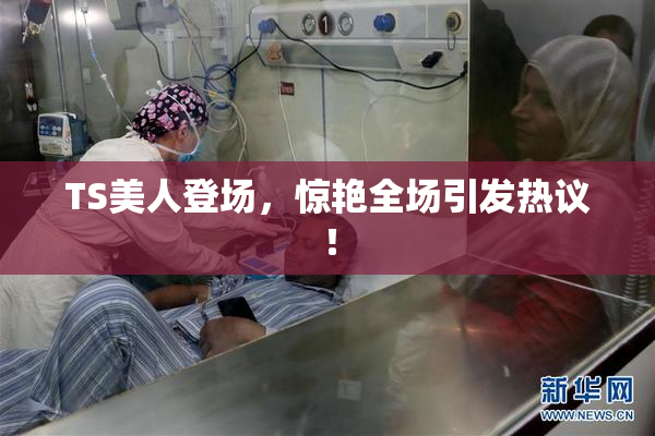 TS美人登场，惊艳全场引发热议！