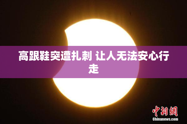 高跟鞋突遭扎刺 让人无法安心行走
