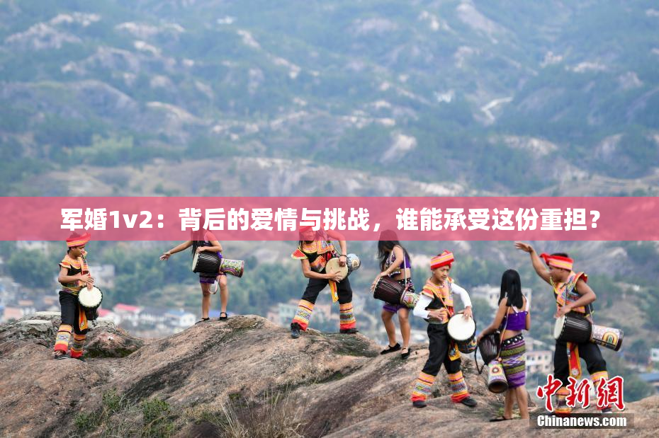 军婚1v2：背后的爱情与挑战，谁能承受这份重担？