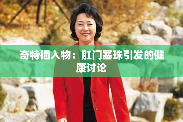 奇特插入物：肛门塞珠引发的健康讨论