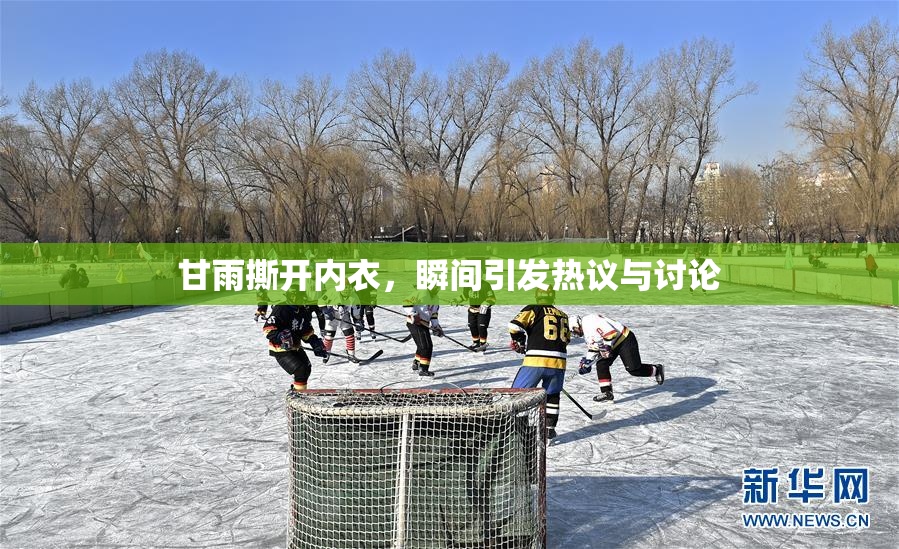甘雨撕开内衣，瞬间引发热议与讨论