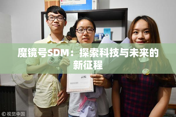 魔镜号SDM：探索科技与未来的新征程