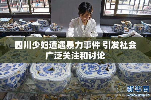 四川少妇遭遇暴力事件 引发社会广泛关注和讨论