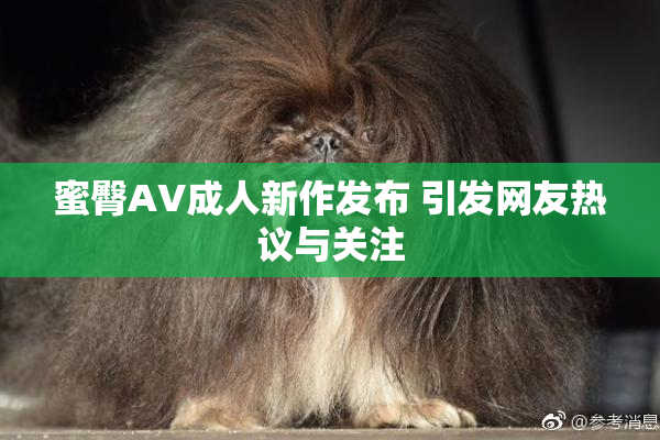蜜臀AV成人新作发布 引发网友热议与关注