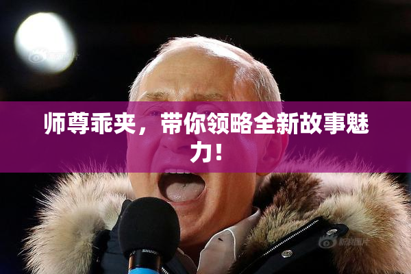师尊乖夹，带你领略全新故事魅力！