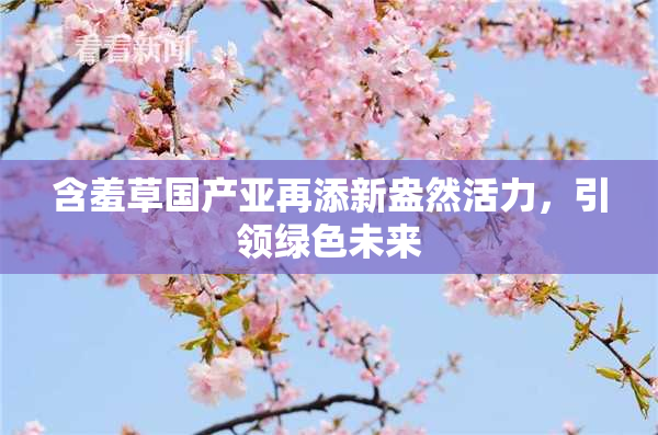 含羞草国产亚再添新盎然活力，引领绿色未来