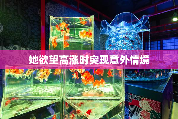 她欲望高涨时突现意外情境