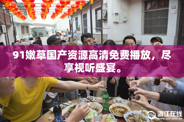 91嫩草国产资源高清免费播放，尽享视听盛宴。
