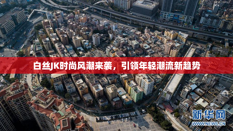 白丝JK时尚风潮来袭，引领年轻潮流新趋势