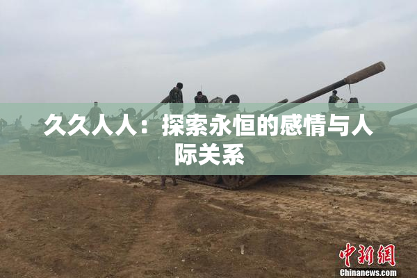 久久人人：探索永恒的感情与人际关系