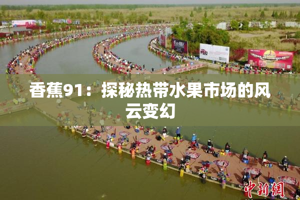 香蕉91：探秘热带水果市场的风云变幻