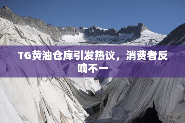 TG黄油仓库引发热议，消费者反响不一