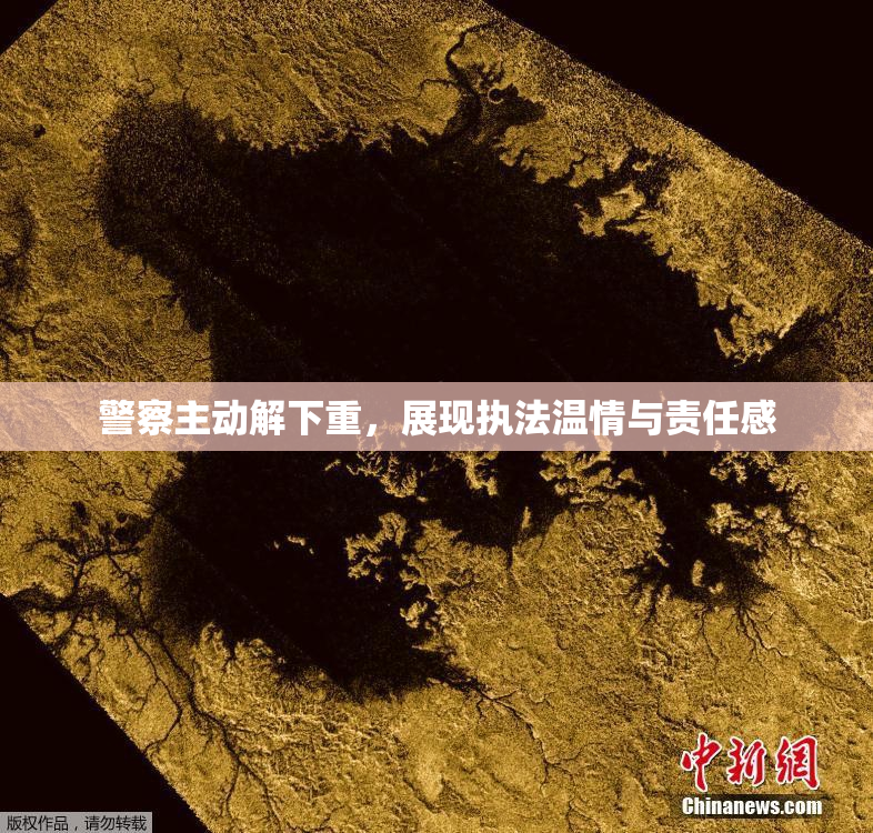 警察主动解下重，展现执法温情与责任感
