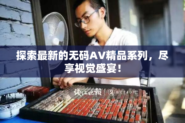 探索最新的无码AV精品系列，尽享视觉盛宴！