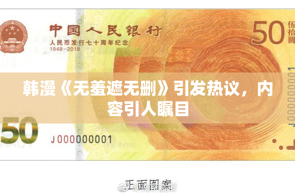 韩漫《无羞遮无删》引发热议，内容引人瞩目