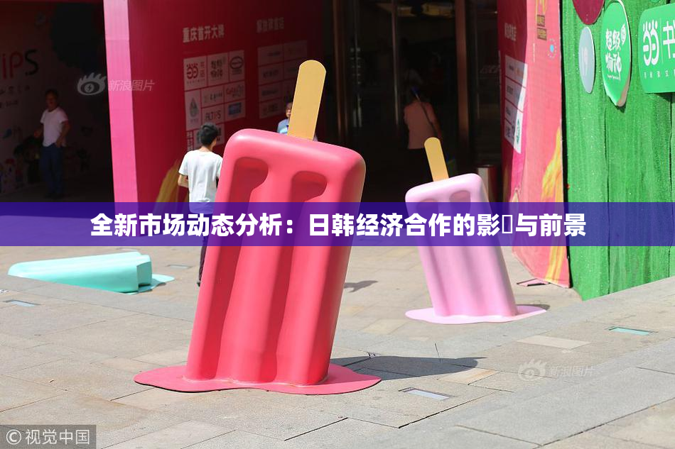 全新市场动态分析：日韩经济合作的影響与前景