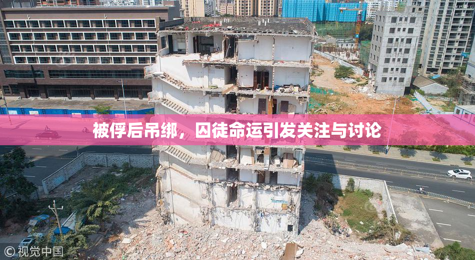 被俘后吊绑，囚徒命运引发关注与讨论