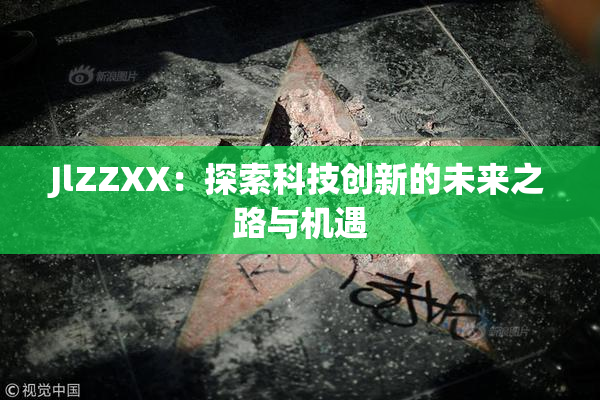 JlZZXX：探索科技创新的未来之路与机遇