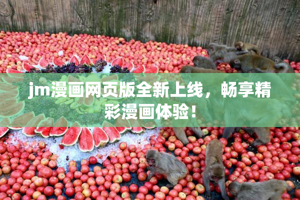jm漫画网页版全新上线，畅享精彩漫画体验！
