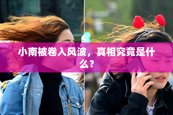 小南被卷入风波，真相究竟是什么？