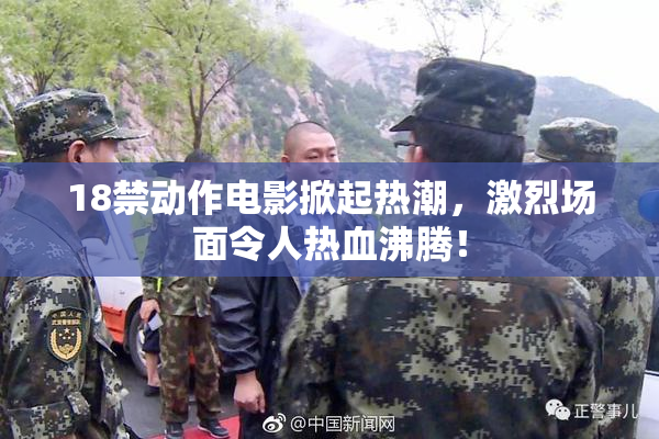18禁动作电影掀起热潮，激烈场面令人热血沸腾！