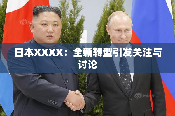日本XXXX：全新转型引发关注与讨论