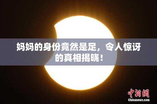 妈妈的身份竟然是足，令人惊讶的真相揭晓！