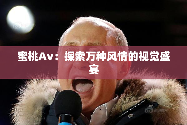 蜜桃Av：探索万种风情的视觉盛宴