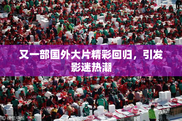又一部国外大片精彩回归，引发影迷热潮