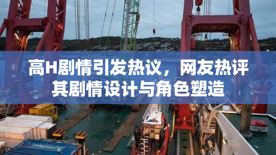 高H剧情引发热议，网友热评其剧情设计与角色塑造