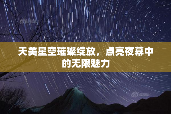 天美星空璀璨绽放，点亮夜幕中的无限魅力