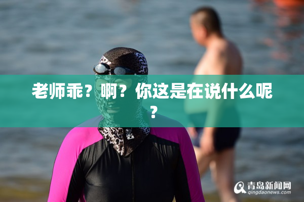 老师乖？啊？你这是在说什么呢？