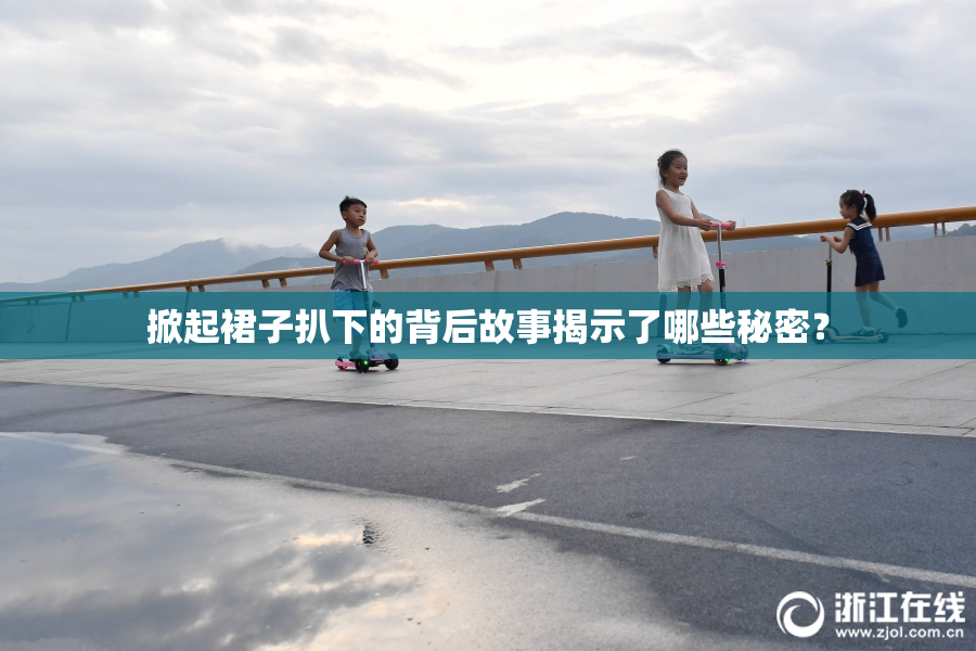 掀起裙子扒下的背后故事揭示了哪些秘密？