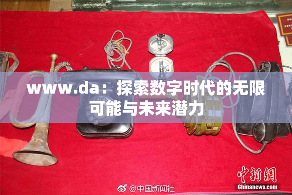 www.da：探索数字时代的无限可能与未来潜力
