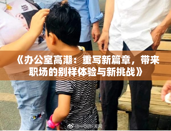 《办公室高潮：重写新篇章，带来职场的别样体验与新挑战》