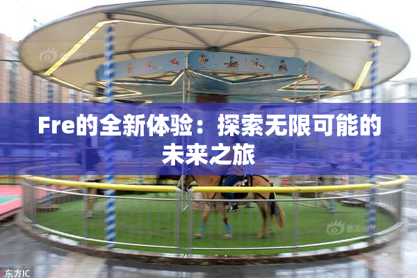 Fre的全新体验：探索无限可能的未来之旅