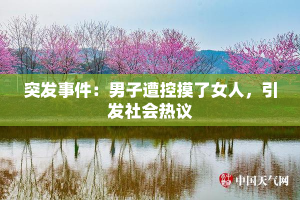 突发事件：男子遭控摸了女人，引发社会热议