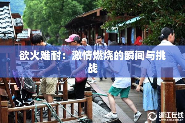 欲火难耐：激情燃烧的瞬间与挑战