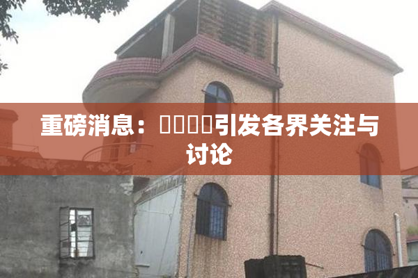 重磅消息：馃悢馃悢引发各界关注与讨论