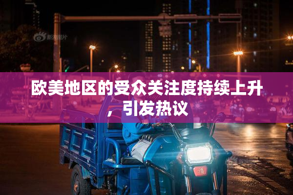 欧美地区的受众关注度持续上升，引发热议