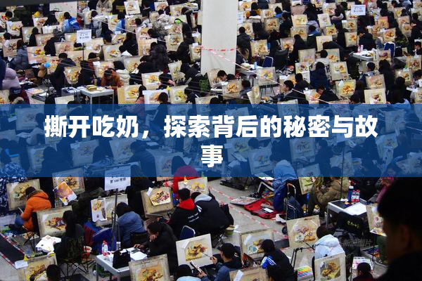 撕开吃奶，探索背后的秘密与故事
