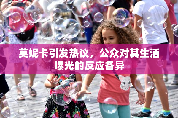 莫妮卡引发热议，公众对其生活曝光的反应各异