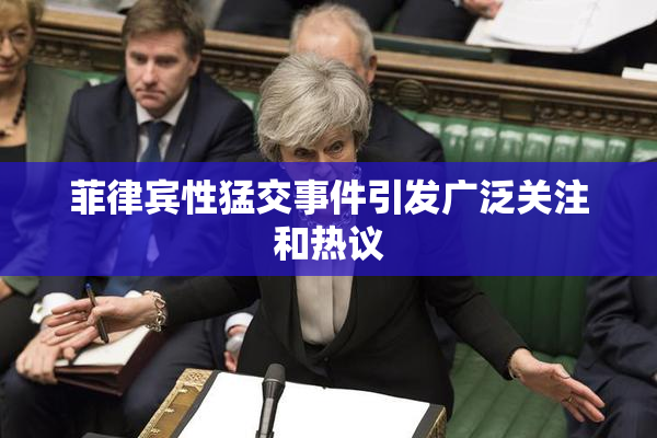 菲律宾性猛交事件引发广泛关注和热议
