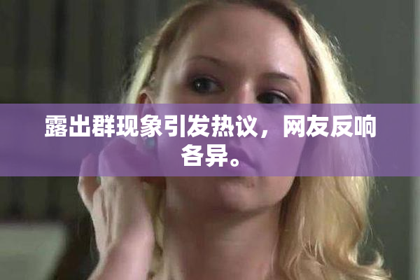 露出群现象引发热议，网友反响各异。